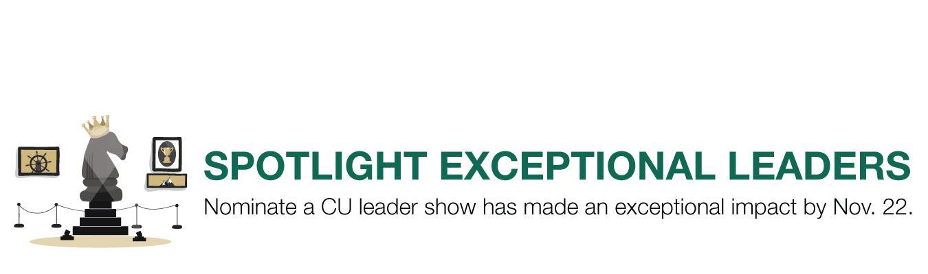 SPOTLIGHT EXCEPTIONAL LEADERS. Nominate a CU leader show has made an exceptional impact by Nov. 22. 