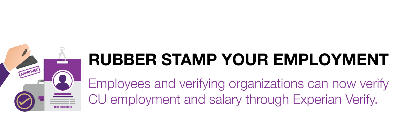 RUBBER STAMP YOUR EMPLOYMENT. Employees and verifying organizations can now verify CU employment and salary through Experian Verify.  