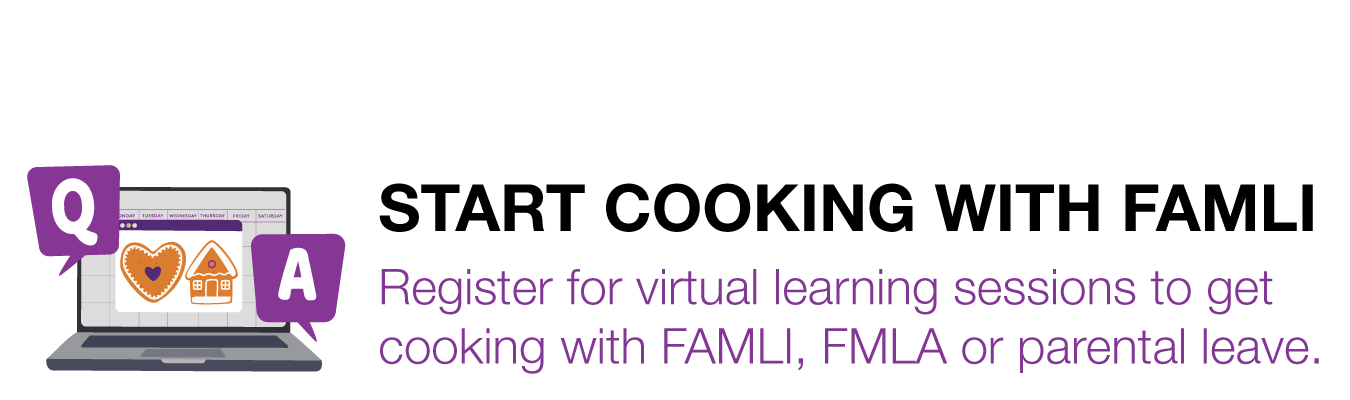 START COOKING WITH FAMLI. Register for virtual learning sessions to get cooking with FAMLI, FMLA or parental leave.