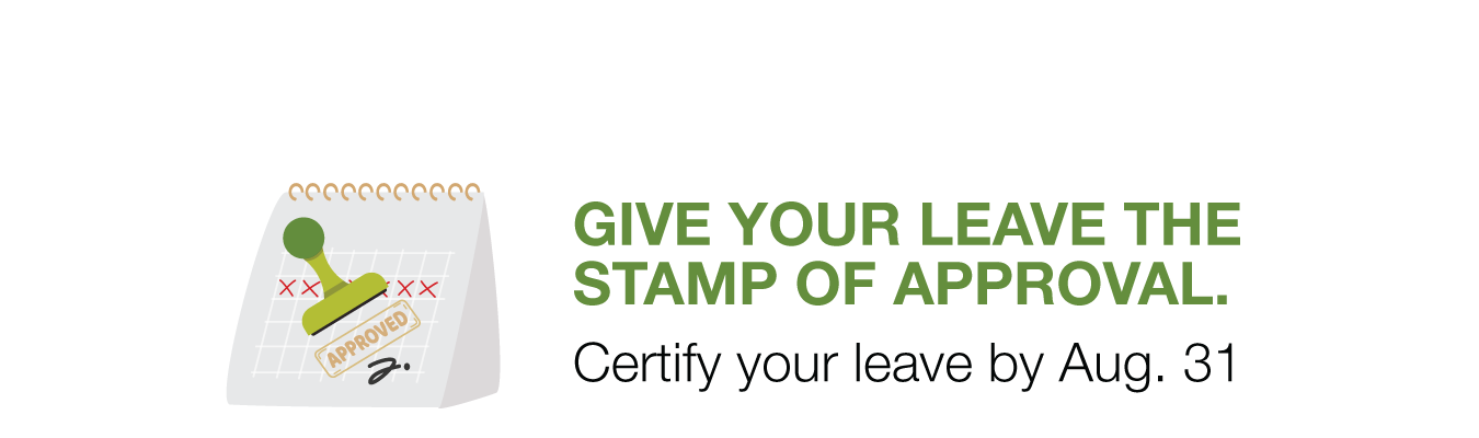 GIVE YOUR LEAVE THE  STAMP OF APPROVAL. ; Certify your leave by Aug. 31