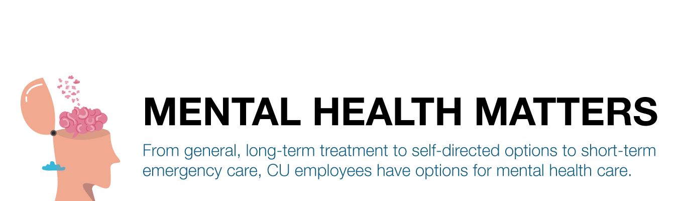 MENTAL HEALTH MATTERS. From general, long-term treatment to self-directed options to short-term emergency care, CU employees have options for mental health care.