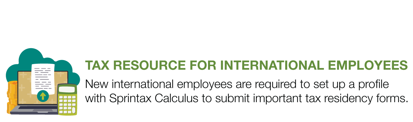 TAX RESOURCE FOR INTERNATIONAL EMPLOYEES. New international employees are required to set up a profile with Sprintax Calculus to submit important tax residency forms.