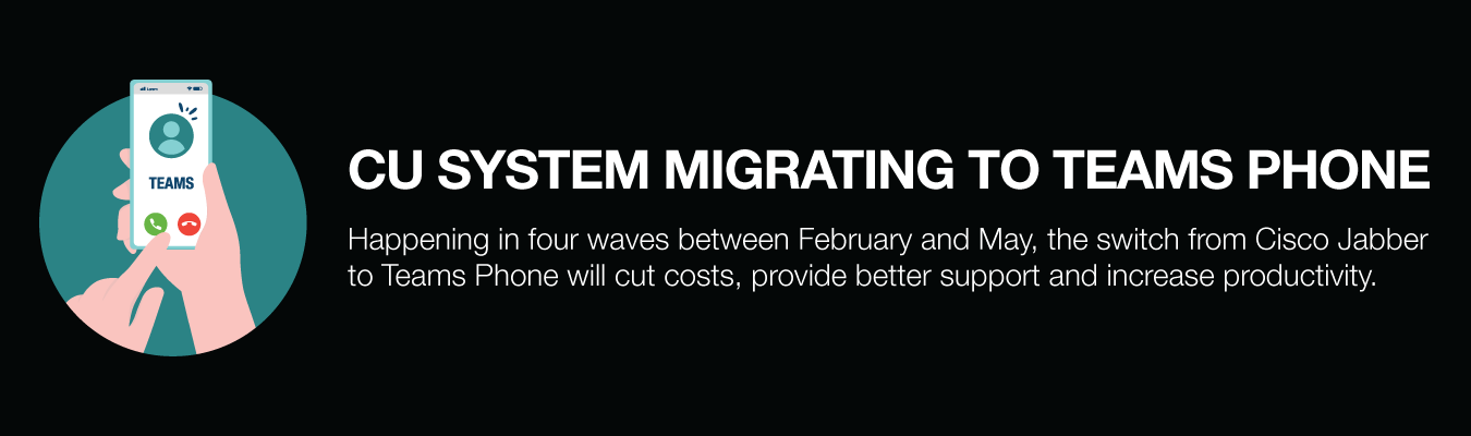 CU System Migrating to Teams Phone. Happening in four waves between February and May, the switch from Cisco Jabber to Teams Phone will cut costs, provide better support and increase productivity.